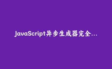 JavaScript异步生成器完全指南：20行代码搞定分页API和无限滚动