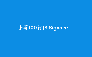 手写100行JS Signals:搞懂前端框架的响应式原理