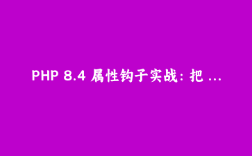 PHP 8.4 属性钩子实战：把 getter/setter 踢进回收站