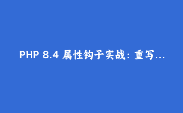 PHP 8.4 属性钩子实战：重写你的商品类，消灭 getter/setter