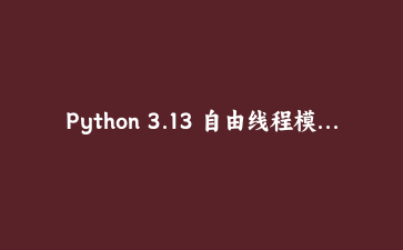 Python 3.13 自由线程模式实战：没有GIL的CPython到底有多快