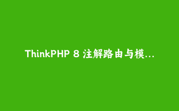 ThinkPHP 8 注解路由与模型事件实战：告别路由文件，模型钩子竟然这样玩