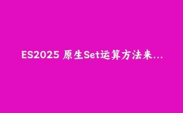 ES2025 原生Set运算方法来了:用 union/intersection 一行搞定集合操作
