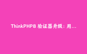ThinkPHP8 验证器升级：用场景 + 自定义规则告别一堆 if 判断