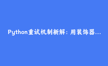 Python重试机制新解：用装饰器实现指数退避，代码优雅多了