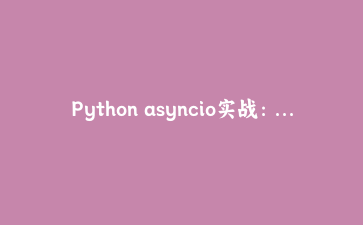 Python asyncio实战：用10行代码书写高并发视频信息采集器