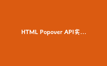 HTML Popover API实战：纯标签搞定下拉菜单和提示气泡，告别JS弹层