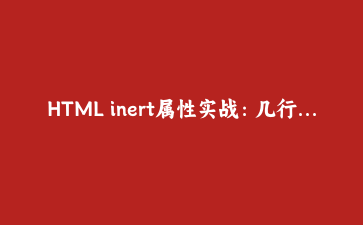 HTML inert属性实战：几行代码让弹窗背景不可点击