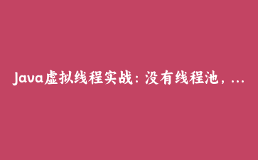 Java虚拟线程实战：没有线程池，一台机器怎么扛住十万并发