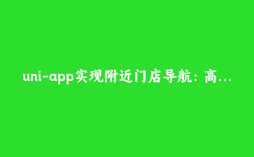 uni-app实现附近门店导航:高德地图插件从零移植到原生APP