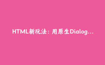 HTML新玩法：用原生Dialog和Popover手写一个会记住状态的模态框