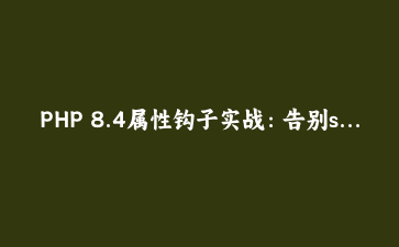 PHP 8.4属性钩子实战：告别setter/getter，把数据规则直接写进属性里