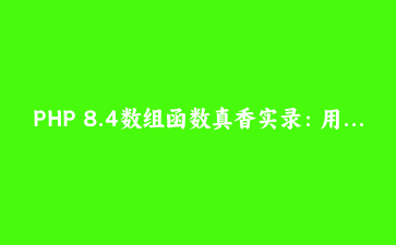 PHP 8.4数组函数真香实录：用array_find改写遍历，三个项目案例告诉你值不值