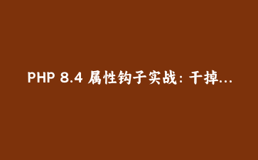 PHP 8.4 属性钩子实战：干掉 getter/setter，代码瘦了三倍
