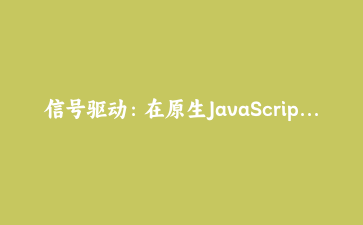 信号驱动:在原生JavaScript中实现轻量级响应式系统