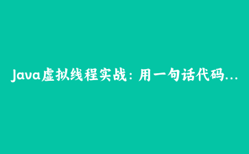 Java虚拟线程实战：用一句话代码处理一万个阻塞调用