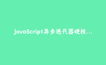 JavaScript异步迭代器硬核实战:手写一个流式分页读取器