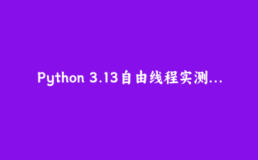Python 3.13自由线程实测：这次多线程终于能同时跑满CPU核心了