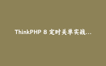ThinkPHP 8 定时关单实战：让模型事件和自定义指令各司其职
