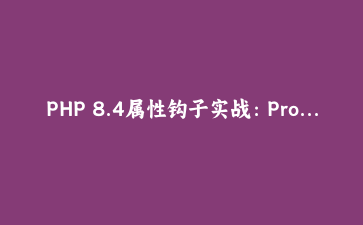 PHP 8.4属性钩子实战：Property Hooks让Getter/Setter不再必需