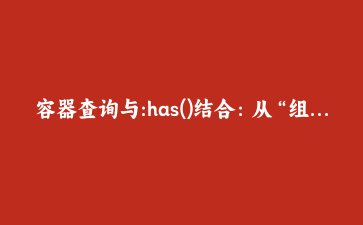 容器查询与:has()结合:从“组件猜父级”到“父级自适应”的智能卡片实战