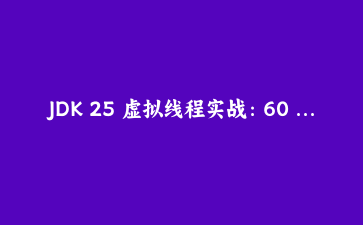 JDK 25 虚拟线程实战：60 万条抓取任务的线程模型迁移记录
