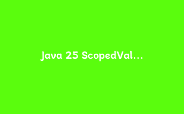Java 25 ScopedValue 实战：替代 ThreadLocal 做请求上下文传递