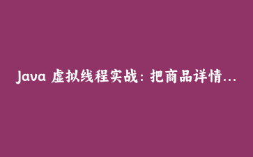 Java 虚拟线程实战：把商品详情聚合接口从固定线程池改成虚拟线程，我踩了三个坑