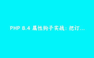 PHP 8.4 属性钩子实战：把订单金额校验收进属性里