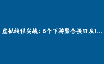 虚拟线程实战：6个下游聚合接口从1.2秒降到200毫秒的完整改造