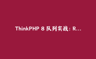 ThinkPHP 8 队列实战：Redis 延迟任务重做订单超时关闭与重复消费处理