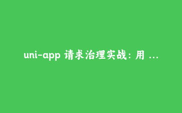 uni-app 请求治理实战：用 RequestTask 解决快速切页数据错乱与重复提交