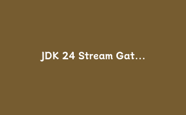 JDK 24 Stream Gatherers 实战：批处理、滑动窗口、并发映射一条流搞定