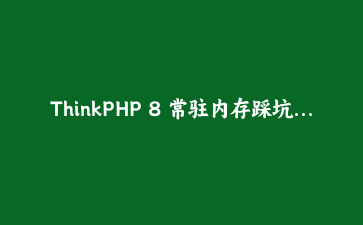 ThinkPHP 8 常驻内存踩坑实录：Workerman 下用户数据串号的完整排查与修复