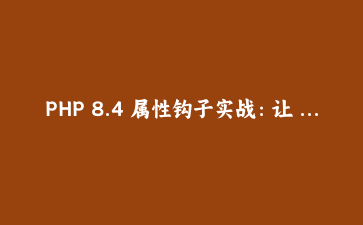 PHP 8.4 属性钩子实战：让 DTO 自己完成校验、脱敏与惰性计算