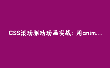 CSS滚动驱动动画实战：用animation-timeline做阅读进度条与卡片揭示