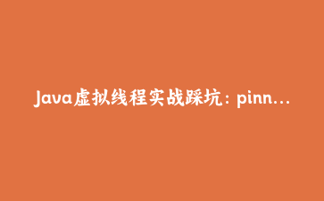 Java虚拟线程实战踩坑：pinning、ThreadLocal膨胀与连接池堵死