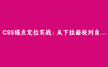 CSS锚点定位实战：从下拉面板到自动翻转气泡的完整方案