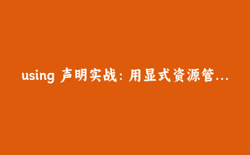 using 声明实战:用显式资源管理替代 try/finally 的自动清理