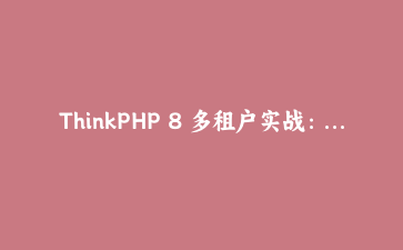 ThinkPHP 8 多租户实战：全局作用域 + 请求上下文做数据隔离