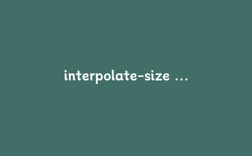 interpolate-size 实战:让 height:auto 真正参与过渡的完整教程