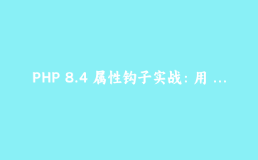 PHP 8.4 属性钩子实战：用 get/set 干掉 DTO 里的样板代码