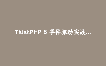 ThinkPHP 8 事件驱动实战：从下单后五个副作用谈事件系统落地