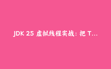 JDK 25 虚拟线程实战：把 ThreadLocal 换成 ScopedValue 的完整改造记录