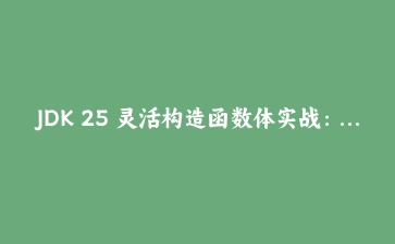 JDK 25 灵活构造函数体实战：super() 之前终于能写代码了，但有五条线不能踩