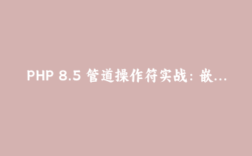 PHP 8.5 管道操作符实战：嵌套七层的数组清洗函数，我是怎么把它捋直的