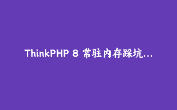 ThinkPHP 8 常驻内存踩坑记：压测才暴露的请求串号，问题藏在三个单例里