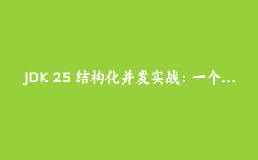 JDK 25 结构化并发实战：一个任务失败，其他任务还在跑，线程就这样被吃光了