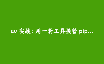 uv 实战：用一套工具接管 pip、venv、pip-tools 和 poetry