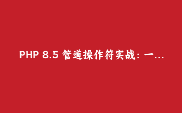 PHP 8.5 管道操作符实战：一条流水线改造脏数据清洗代码